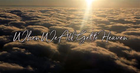 When We All Get to Heaven .